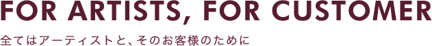 全てはアーティストと、そのお客様のために。