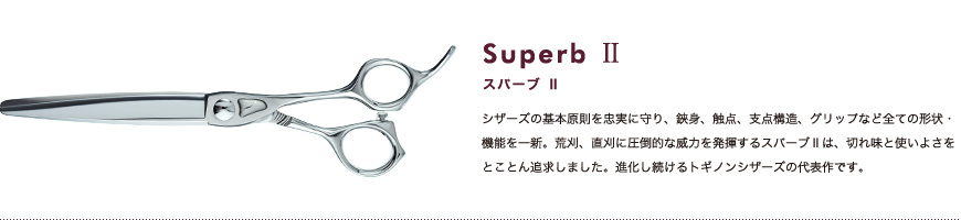 スパーブⅡ｜シザーズの基本原則を忠実に守り、鋏身、触点、支点構造、グリップなど全ての形状・機能を一新。荒刈、直刈に圧倒的な威力を発揮するスパーブⅡは、切れ味と使いよさをとことん追求しました。進化し続けるトギノンシザーズの代表作です。