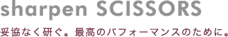 妥協なく研ぐ。最高のパフォーマンスのために。