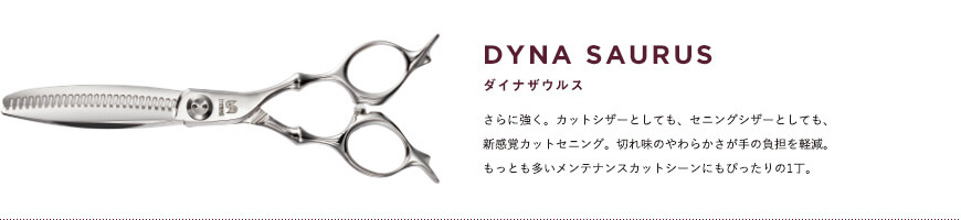 DYNA SAURUS｜さらに強く。カットシザーとしても、セニングシザーとしても、新感覚カットセニング。切れ味のやわらかさが手の負担を軽減。もっとも多いメンテナンスカットシーンにもぴったりの1丁。